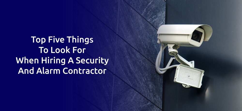 Read more about the article TOP FIVE THINGS TO LOOK FOR WHEN HIRING A SECURITY AND ALARM CONTRACTOR