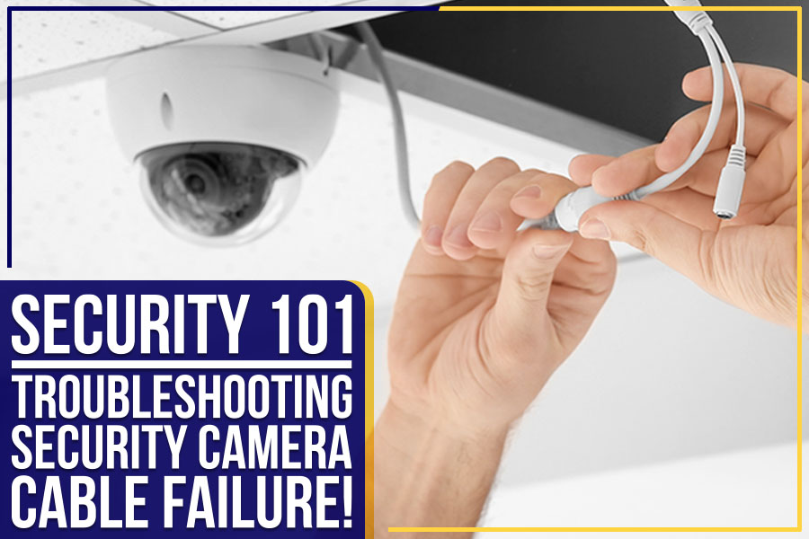 You are currently viewing Security 101: Troubleshooting Security Camera Cable Failure!